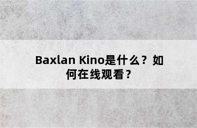 Baxlan Kino是什么？如何在线观看？